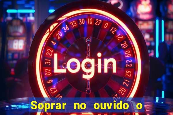 Soprar no ouvido o que significa de uma pessoa